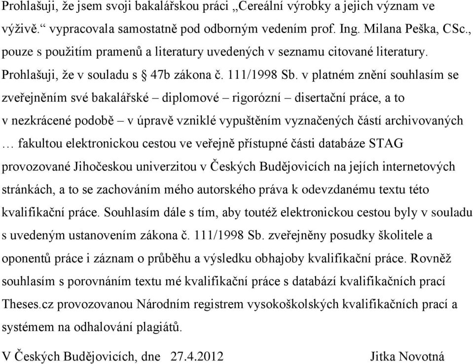 v platném znění souhlasím se zveřejněním své bakalářské diplomové rigorózní disertační práce, a to v nezkrácené podobě v úpravě vzniklé vypuštěním vyznačených částí archivovaných fakultou