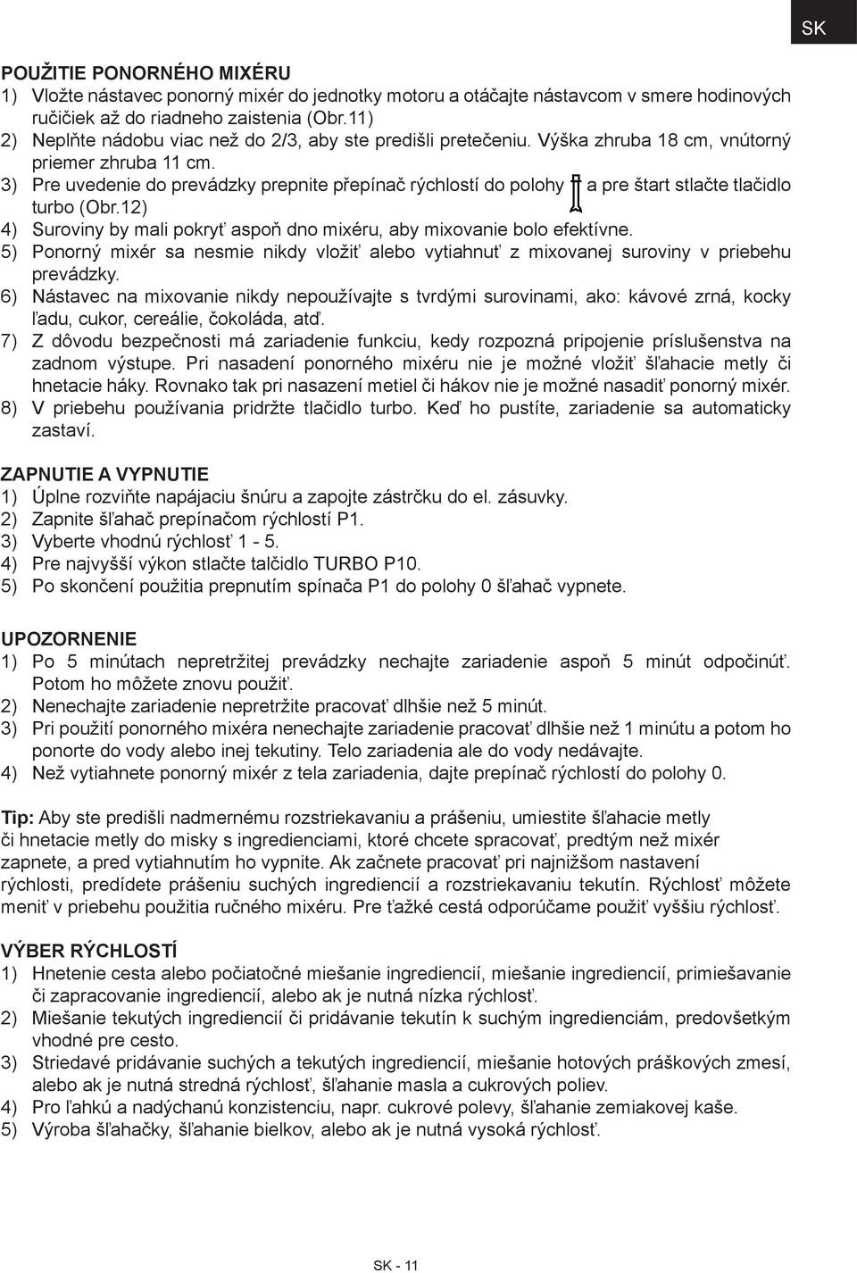 3) Pre uvedenie do prevádzky prepnite přepínač rýchlostí do polohy a pre štart stlačte tlačidlo turbo (Obr.12) 4) Suroviny by mali pokryť aspoň dno mixéru, aby mixovanie bolo efektívne.