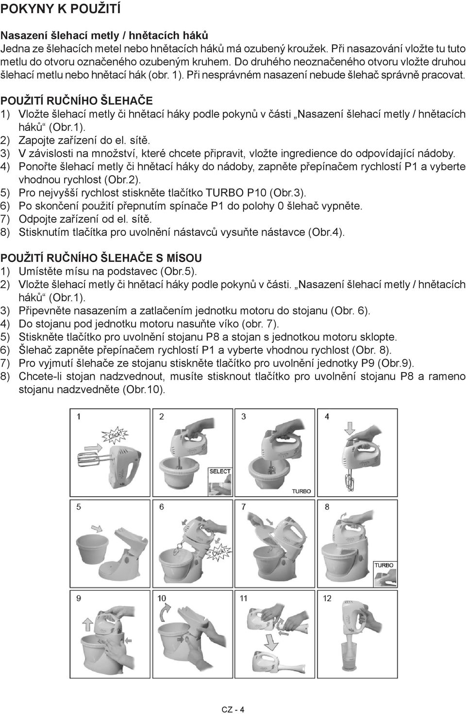 POUŽITÍ RUČNÍHO ŠLEHAČE 1) Vložte šlehací metly či hnětací háky podle pokynů v části Nasazení šlehací metly / hnětacích háků (Obr.1). 2) Zapojte zařízení do el. sítě.