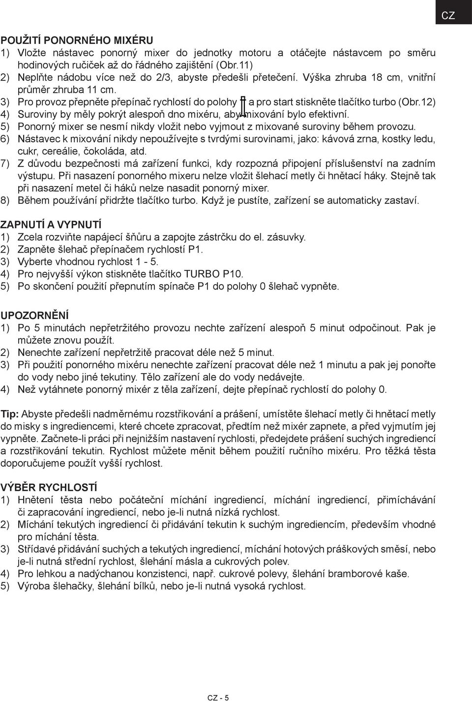 3) Pro provoz přepněte přepínač rychlostí do polohy a pro start stiskněte tlačítko turbo (Obr.12) 4) Suroviny by měly pokrýt alespoň dno mixéru, aby mixování bylo efektivní.