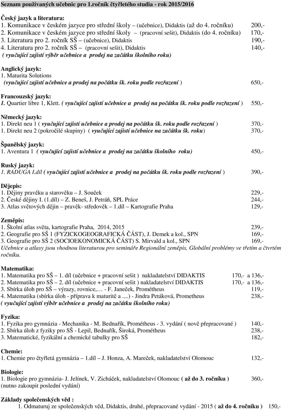 ročník SŠ (učebnice), Didaktis 190,- 4. Literatura pro 2. ročník SŠ (pracovní sešit), Didaktis 140,- ( vyučující zajistí výběr učebnice a prodej na začátku školního roku) Anglický jazyk: 1.