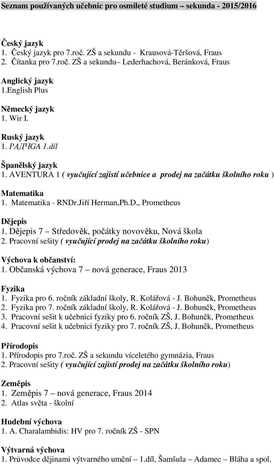 Jiří Herman,Ph.D., Prometheus Dějepis 1. Dějepis 7 Středověk, počátky novověku, Nová škola 2. Pracovní sešity ( vyučující prodej na začátku školního roku) Výchova k občanství: 1.