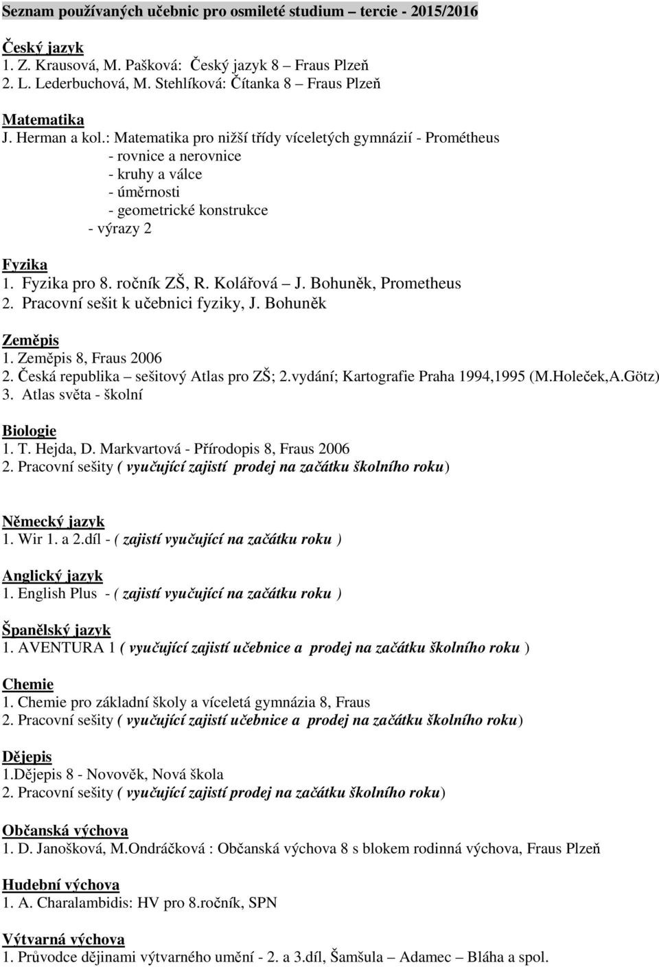 : Matematika pro nižší třídy víceletých gymnázií - Prométheus - rovnice a nerovnice - kruhy a válce - úměrnosti - geometrické konstrukce - výrazy 2 Fyzika 1. Fyzika pro 8. ročník ZŠ, R. Kolářová J.