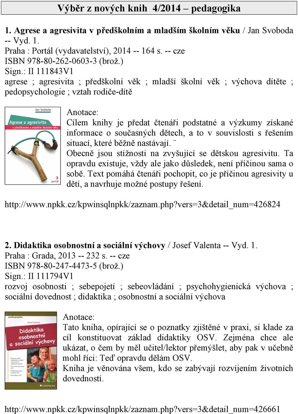 : II 111843V1 agrese ; agresivita ; předškolní věk ; mladší školní věk ; výchova dítěte ; pedopsychologie ; vztah rodiče-dítě Cílem knihy je předat čtenáři podstatné a výzkumy získané informace o