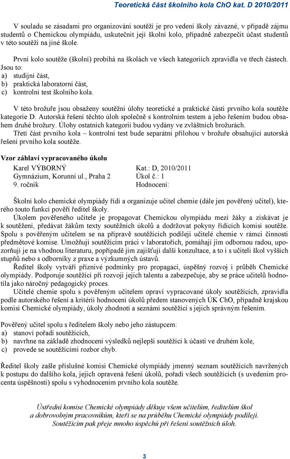 Jsou to: a) studijní část, b) praktická laboratorní část, c) kontrolní test školního kola. V této brožuře jsou obsaženy soutěžní úlohy teoretické a praktické části prvního kola soutěže kategorie D.