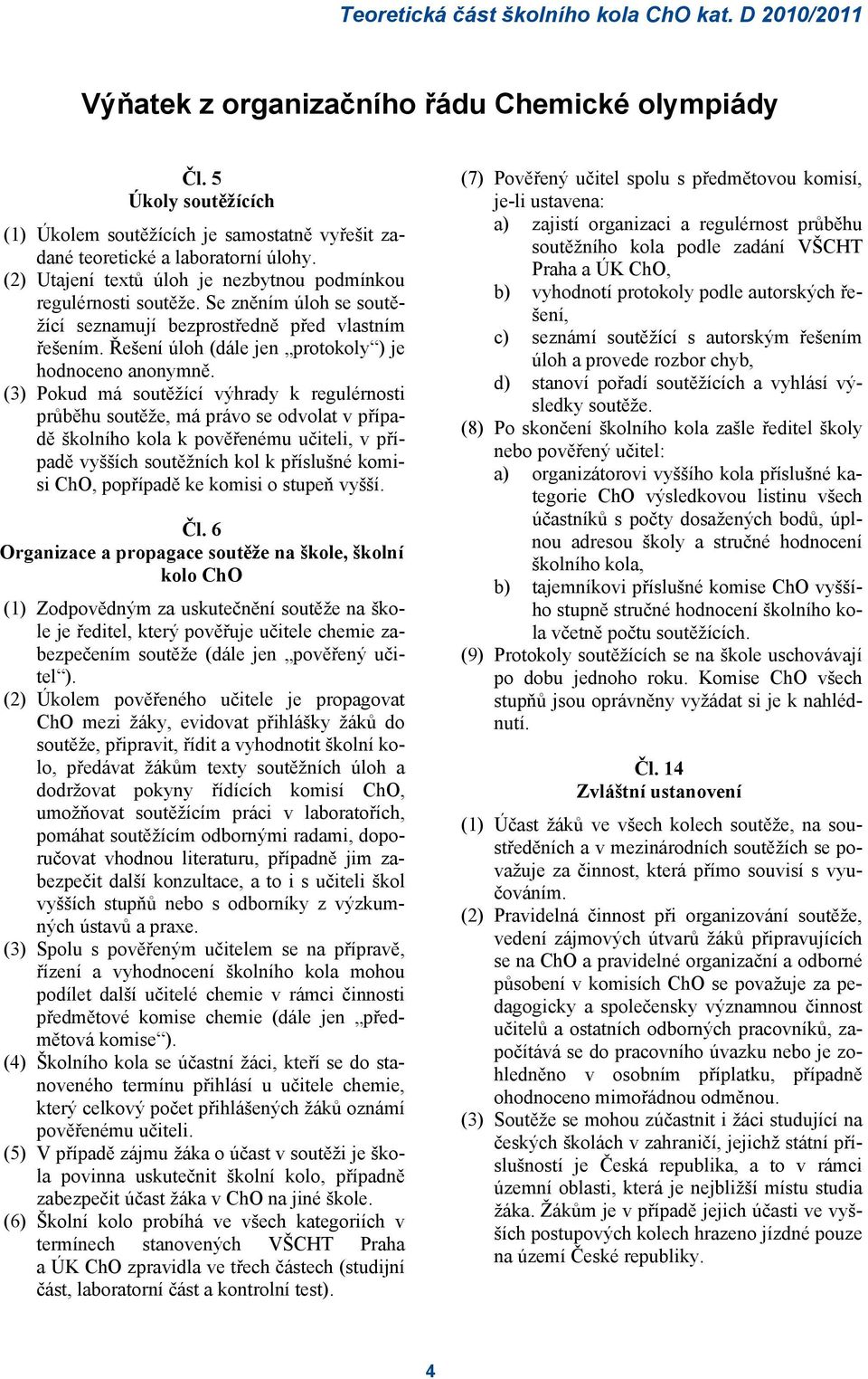 (3) Pokud má soutěžící výhrady k regulérnosti průběhu soutěže, má právo se odvolat v případě školního kola k pověřenému učiteli, v případě vyšších soutěžních kol k příslušné komisi ChO, popřípadě ke