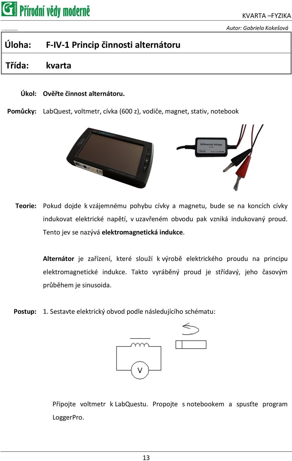 uzavřeném obvodu pak vzniká indukovaný proud. Tento jev se nazývá elektromagnetická indukce.