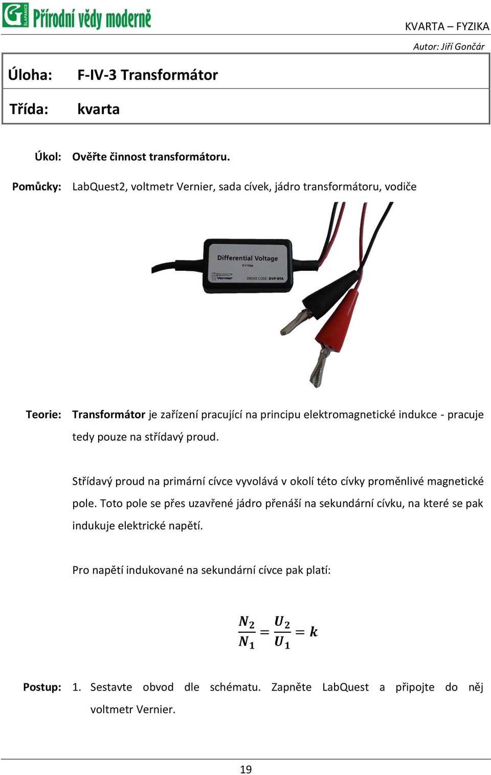 pracuje tedy pouze na střídavý proud. Střídavý proud na primární cívce vyvolává v okolí této cívky proměnlivé magnetické pole.