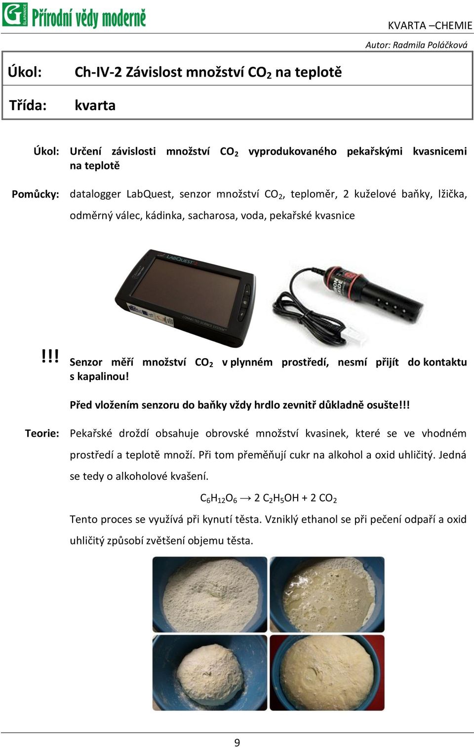 !! Senzor měří množství CO2 v plynném prostředí, nesmí přijít do kontaktu s kapalinou! Před vložením senzoru do baňky vždy hrdlo zevnitř důkladně osušte!