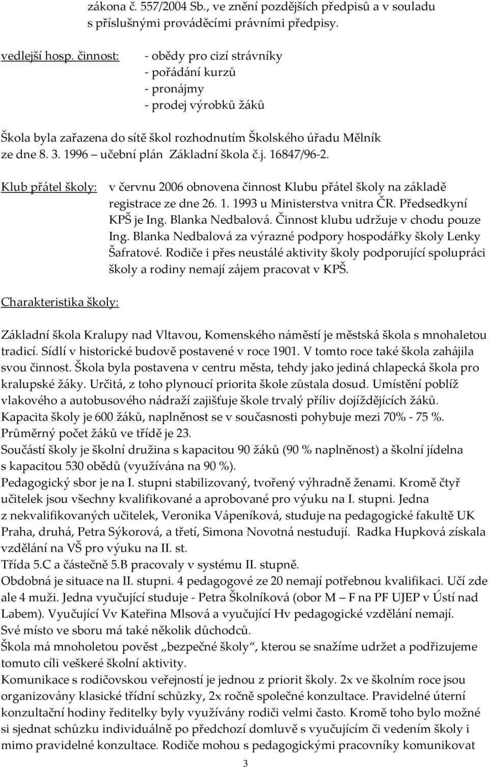 1996 učební plán Základní škola č.j. 16847/96-2. Klub přátel školy: v červnu 2006 obnovena činnost Klubu přátel školy na základě registrace ze dne 26. 1. 1993 u Ministerstva vnitra ČR.