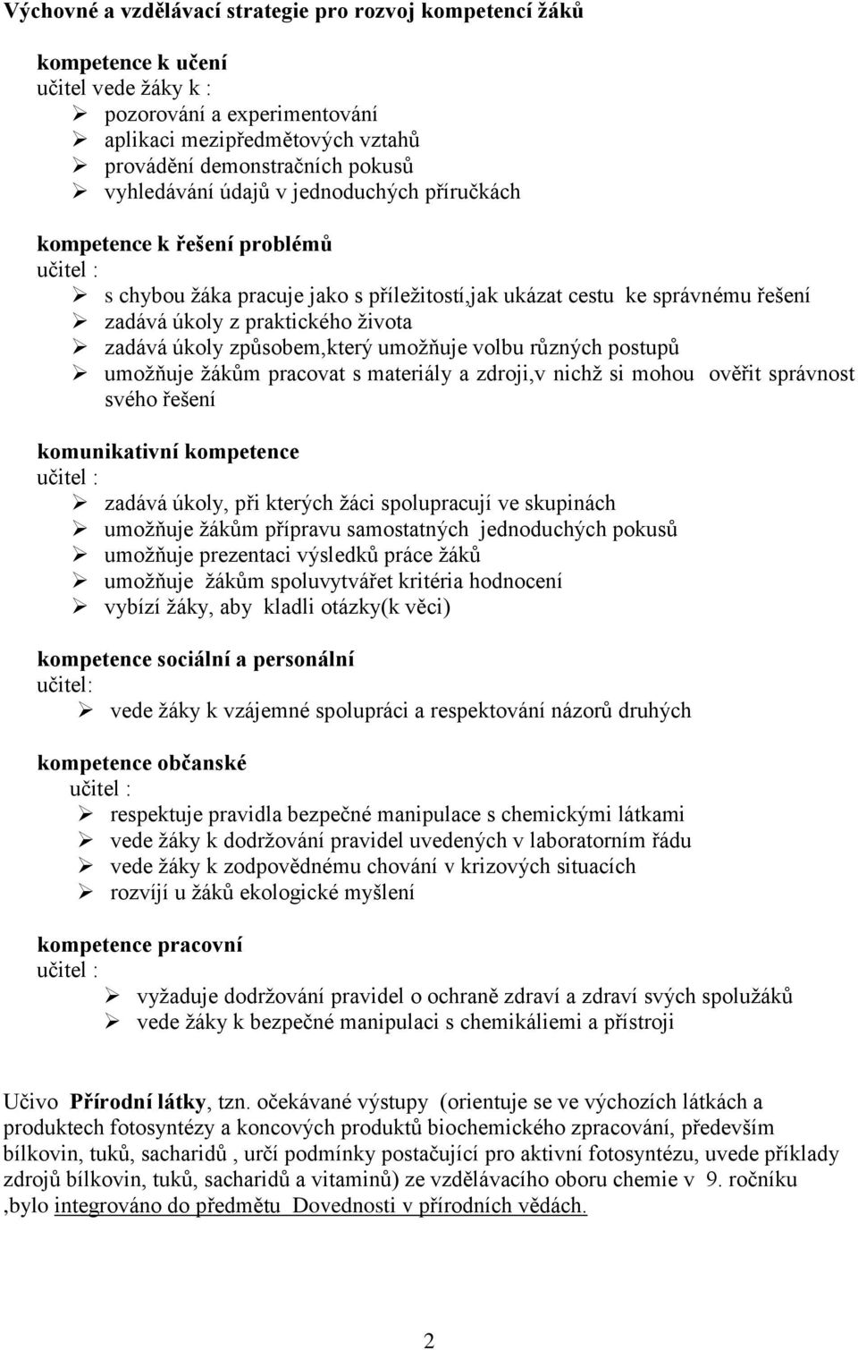 zadává úkoly způsobem,který umoţňuje volbu různých postupů umoţňuje ţákům pracovat s materiály a zdroji,v nichţ si mohou ověřit správnost svého řešení komunikativní kompetence učitel : zadává úkoly,