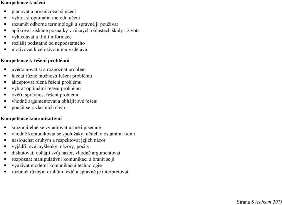 problému akceptovat různá řešení problému vybrat optimální řešení problému ověřit správnost řešení problému vhodně argumentovat a obhájit své řešení poučit se z vlastních chyb Kompetence