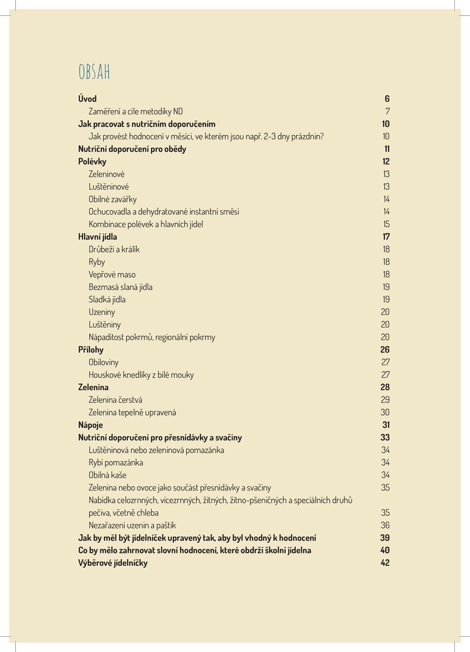 Drůbeží a králík 18 Ryby 18 Vepřové maso 18 Bezmasá slaná jídla 19 Sladká jídla 19 Uzeniny 20 Luštěniny 20 Nápaditost pokrmů, regionální pokrmy 20 Přílohy 26 Obiloviny 27 Houskové knedlíky z bílé