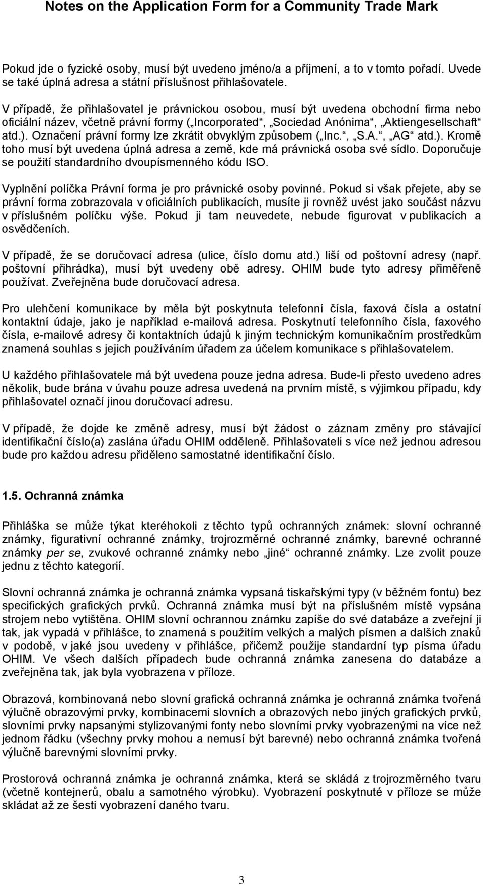 Označení právní formy lze zkrátit obvyklým způsobem ( Inc., S.A., AG atd.). Kromě toho musí být uvedena úplná adresa a země, kde má právnická osoba své sídlo.