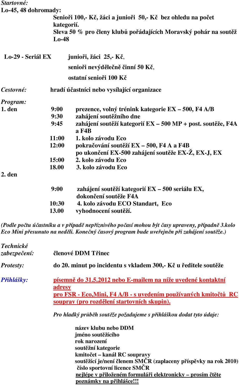 vysílající organizace Program: 1. den 9:00 prezence, volný trénink kategorie EX 500, F4 A/B 9:30 zahájení soutěžního dne 9:45 zahájení soutěží kategorií EX 500 MP + post. soutěže, F4A a F4B 11:00 1.