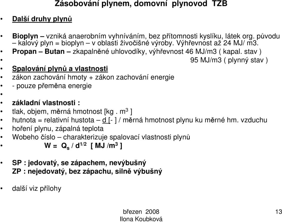 stav ) 95 MJ/m3 ( plynný stav ) Spalování plynů a vlastnosti zákon zachování hmoty + zákon zachování energie - pouze přeměna energie základní vlastnosti : tlak, objem, měrná hmotnost [kg.