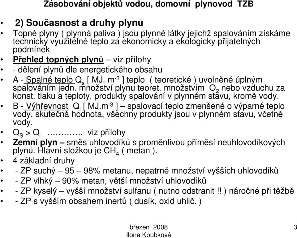 množství plynu teoret. množstvím O 2 nebo vzduchu za konst. tlaku a teploty. produkty spalování v plynném stavu, kromě vody. B - Výhřevnost Q i [ MJ.