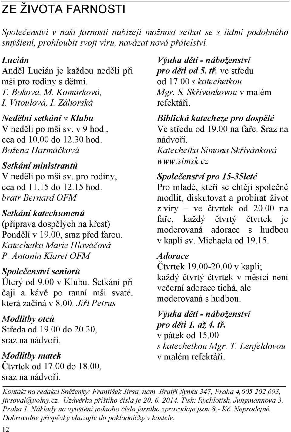 Božena Harmáčková Setkání ministrantů V neděli po mši sv. pro rodiny, cca od 11.15 do 12.15 hod. bratr Bernard OFM Setkání katechumenů (příprava dospělých na křest) Pondělí v 19.00, sraz před farou.