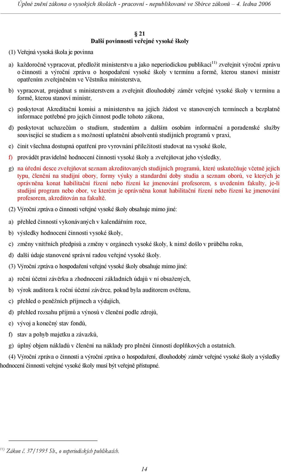 záměr veřejné vysoké školy v termínu a formě, kterou stanoví ministr, c) poskytovat Akreditační komisi a ministerstvu na jejich žádost ve stanovených termínech a bezplatně informace potřebné pro