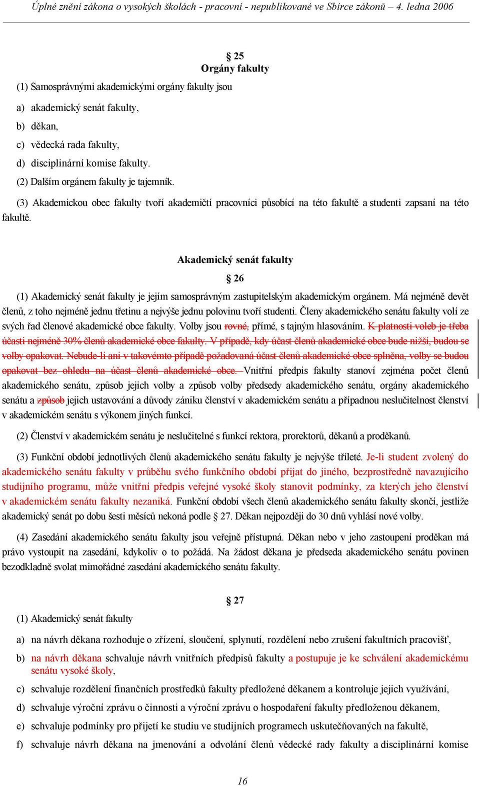 Akademický senát fakulty 26 (1) Akademický senát fakulty je jejím samosprávným zastupitelským akademickým orgánem.