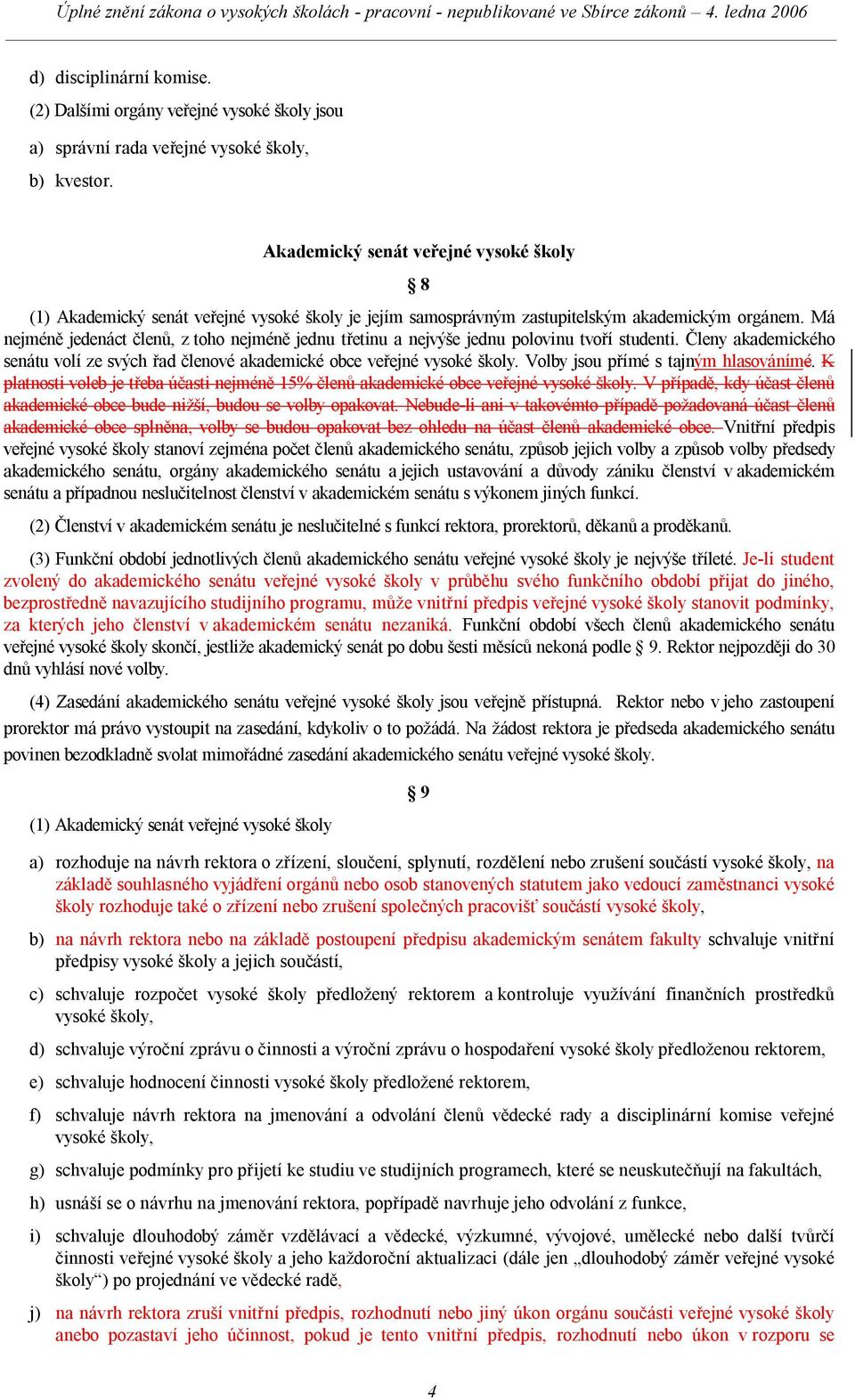 Má nejméně jedenáct členů, z toho nejméně jednu třetinu a nejvýše jednu polovinu tvoří studenti. Členy akademického senátu volí ze svých řad členové akademické obce veřejné vysoké školy.