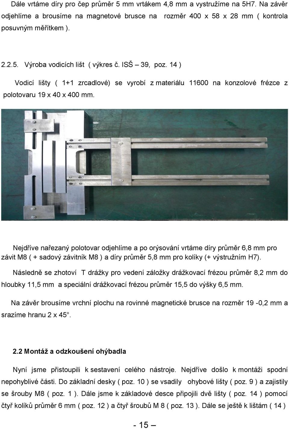 Nejdříve nařezaný polotovar odjehlíme a po orýsování vrtáme díry průměr 6,8 mm pro závit M8 ( + sadový závitník M8 ) a díry průměr 5,8 mm pro kolíky (+ výstružním H7).