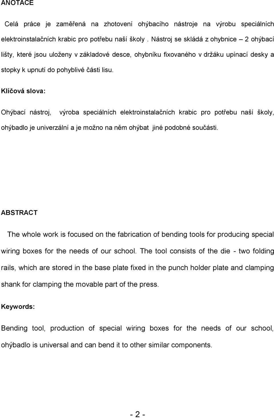 Klíčová slova: Ohýbací nástroj, výroba speciálních elektroinstalačních krabic pro potřebu naší školy, ohýbadlo je univerzální a je možno na něm ohýbat jiné podobné součásti.