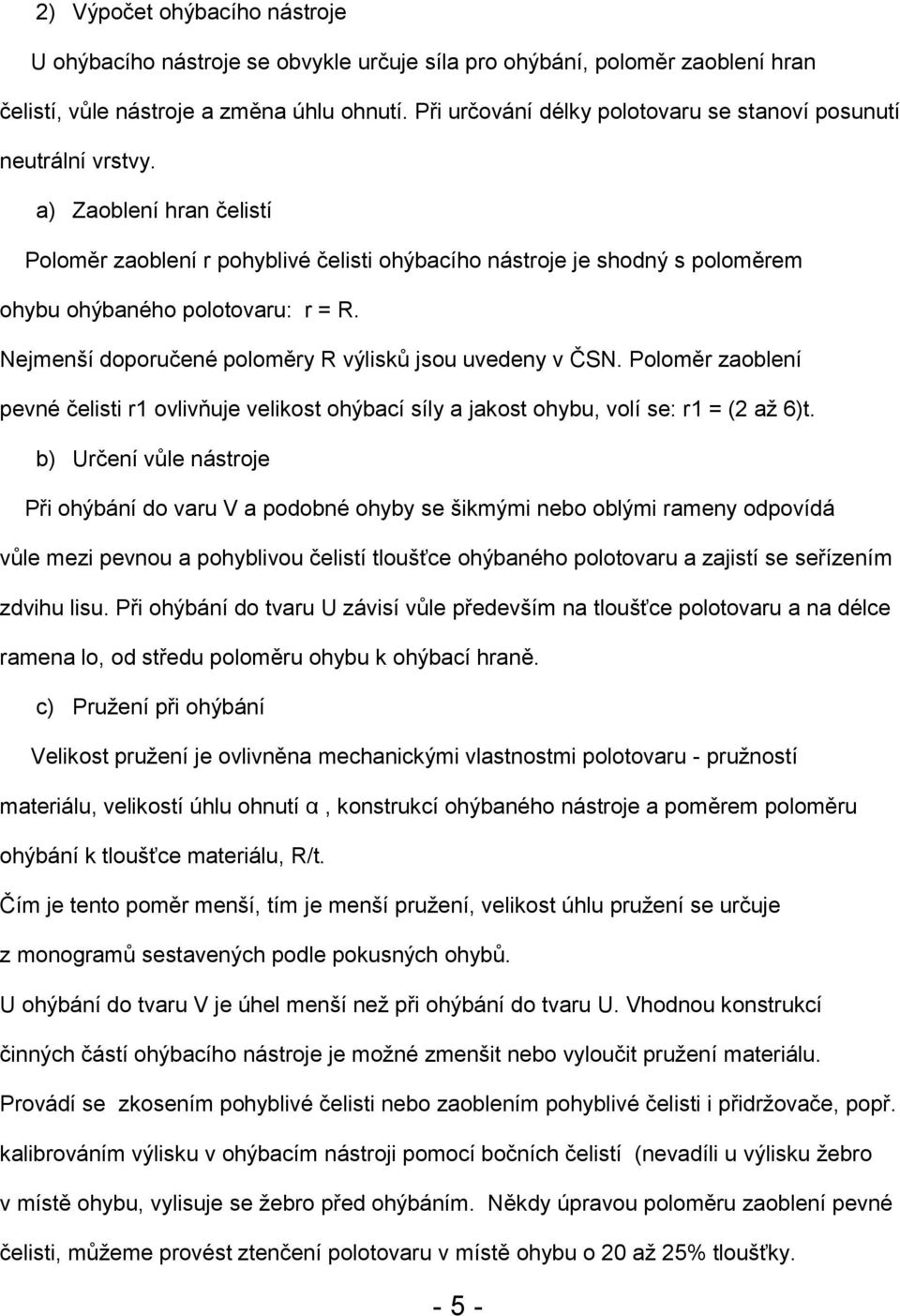 a) Zaoblení hran čelistí Poloměr zaoblení r pohyblivé čelisti ohýbacího nástroje je shodný s poloměrem ohybu ohýbaného polotovaru: r = R. Nejmenší doporučené poloměry R výlisků jsou uvedeny v ČSN.