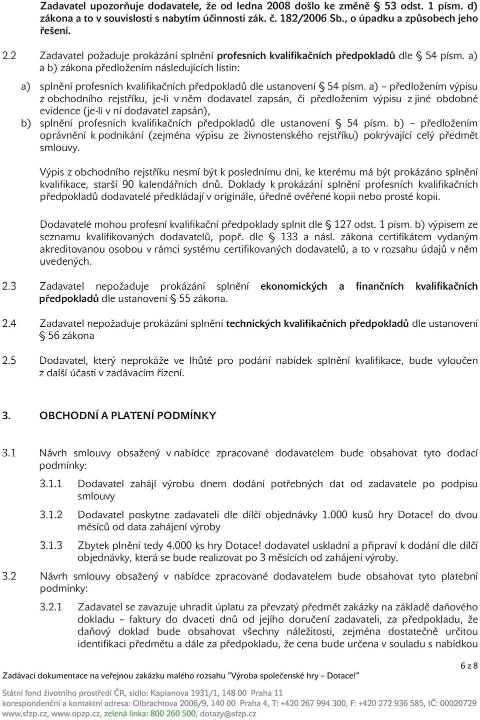 a) předložením výpisu z obchodního rejstříku, je-li v něm dodavatel zapsán, či předložením výpisu z jiné obdobné evidence (je-li v ní dodavatel zapsán), b) splnění profesních kvalifikačních