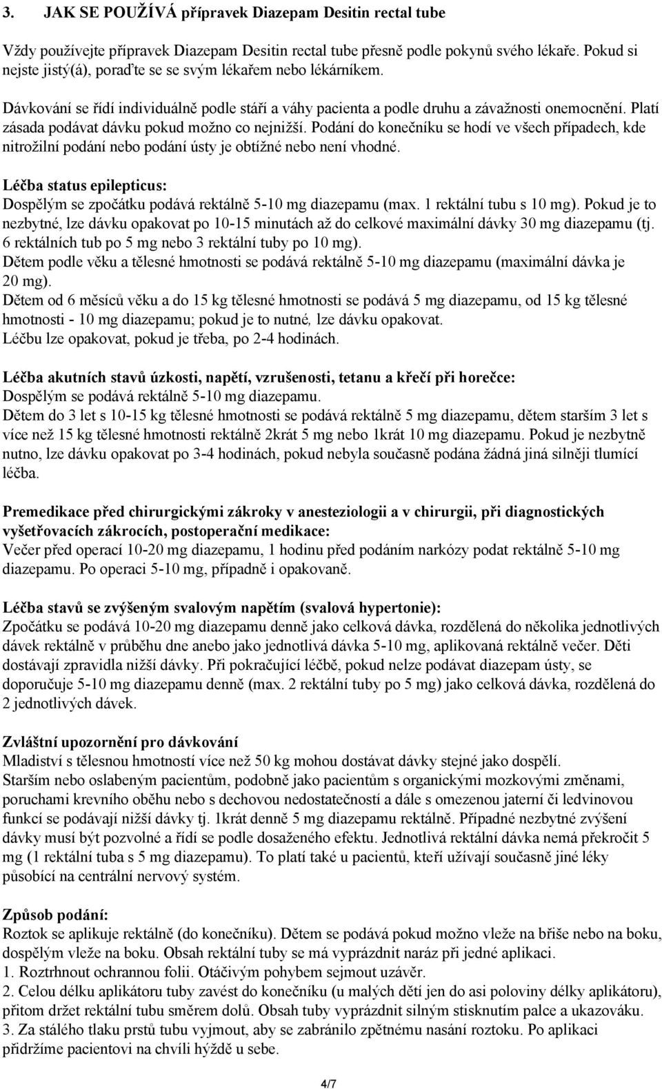 Platí zásada podávat dávku pokud možno co nejnižší. Podání do konečníku se hodí ve všech případech, kde nitrožilní podání nebo podání ústy je obtížné nebo není vhodné.