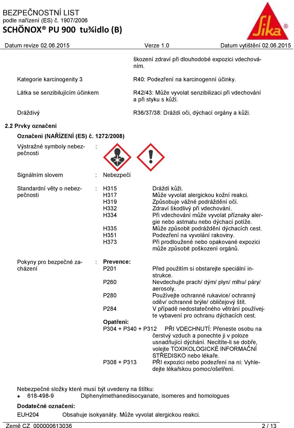 1272/2008) Výstražné symboly nebezpečnosti : Signálním slovem Standardní věty o nebezpečnosti Pokyny pro bezpečné zacházení : Nebezpečí : H315 Dráždí kůži. H317 Může vyvolat alergickou kožní reakci.