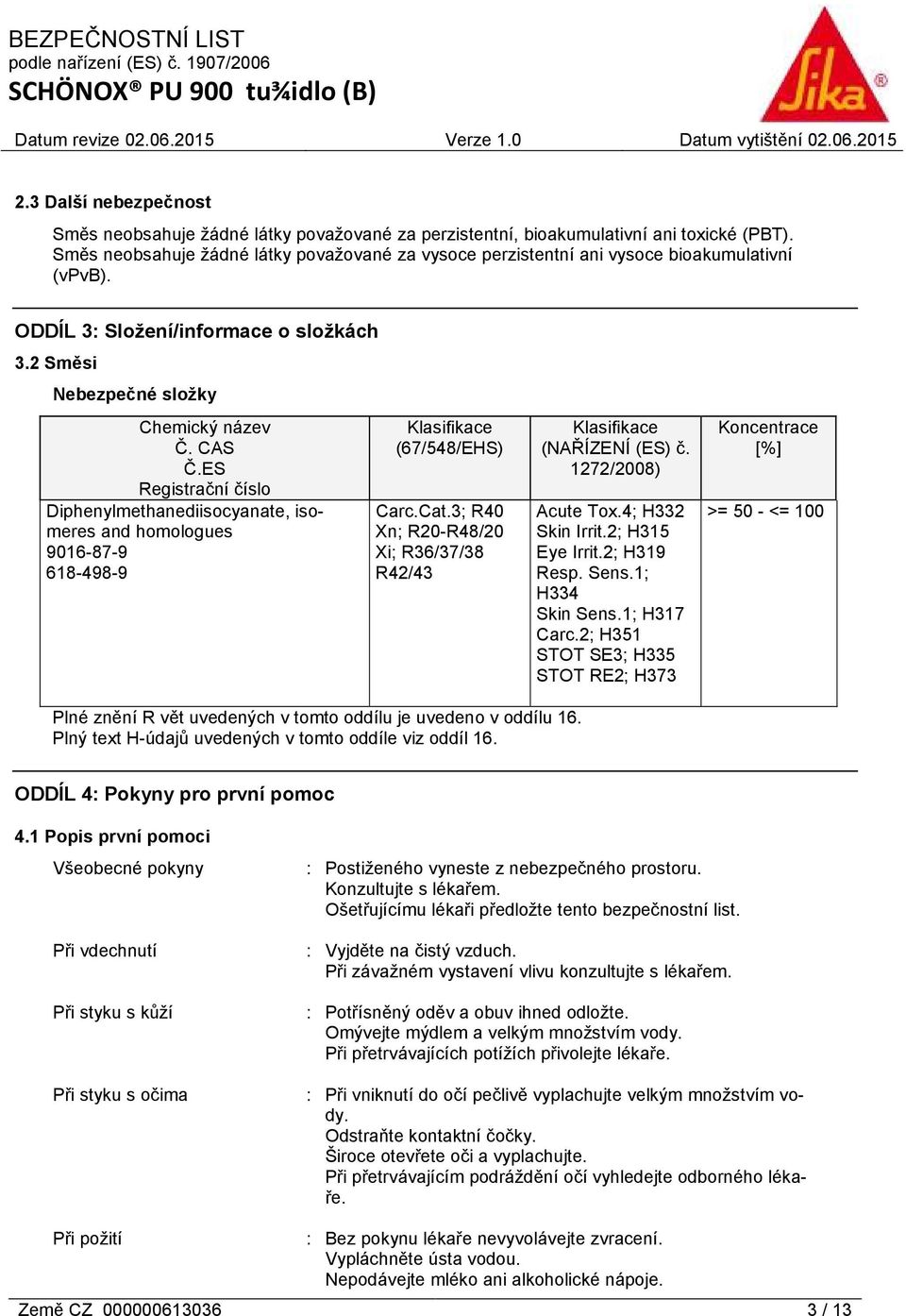 ES Registrační číslo Diphenylmethanediisocyanate, isomeres and homologues 9016-87-9 618-498-9 Klasifikace (67/548/EHS) Carc.Cat.3; R40 Xn; R20-R48/20 Xi; R36/37/38 R42/43 Klasifikace (NAŘÍZENÍ (ES) č.