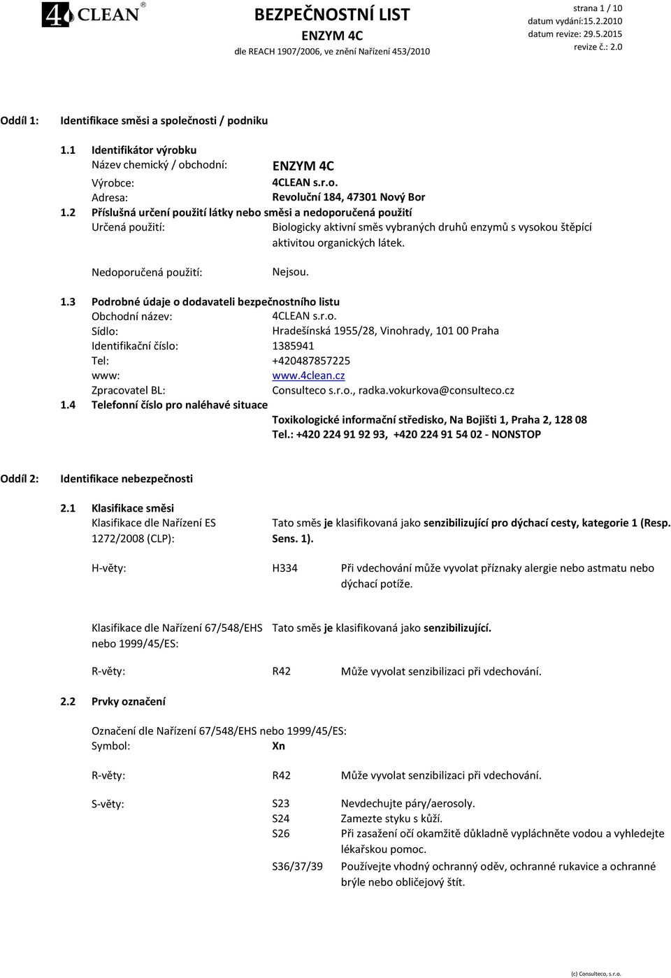 Nedoporučená použití: Nejsou. 1.3 Podrobné údaje o dodavateli bezpečnostního listu Obchodní název: 4CLEAN s.r.o. Sídlo: Hradešínská 1955/28, Vinohrady, 101 00 Praha Identifikační číslo: 1385941 Tel: +420487857225 www: www.