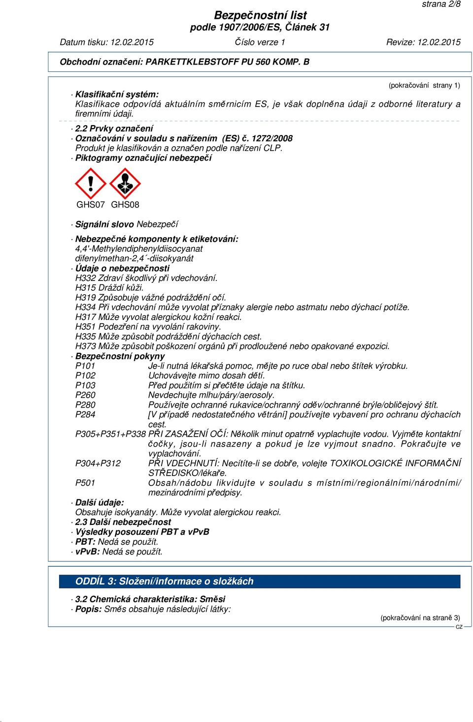 Piktogramy označující nebezpečí GHS07 GHS08 Signální slovo Nebezpečí Nebezpečné komponenty k etiketování: difenylmethan-2,4 -diisokyanát Údaje o nebezpečnosti H332 Zdraví škodlivý při vdechování.
