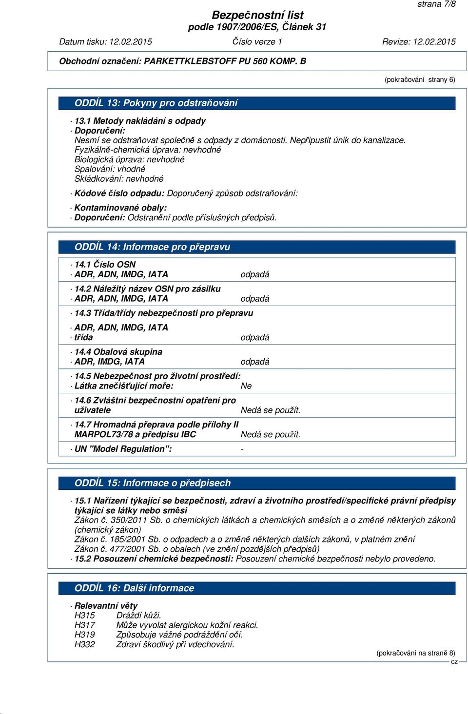 Odstranění podle příslušných předpisů. ODDÍL 14: Informace pro přepravu 14.1 Číslo OSN ADR, ADN, IMDG, IATA odpadá 14.2 Náležitý název OSN pro zásilku ADR, ADN, IMDG, IATA odpadá 14.