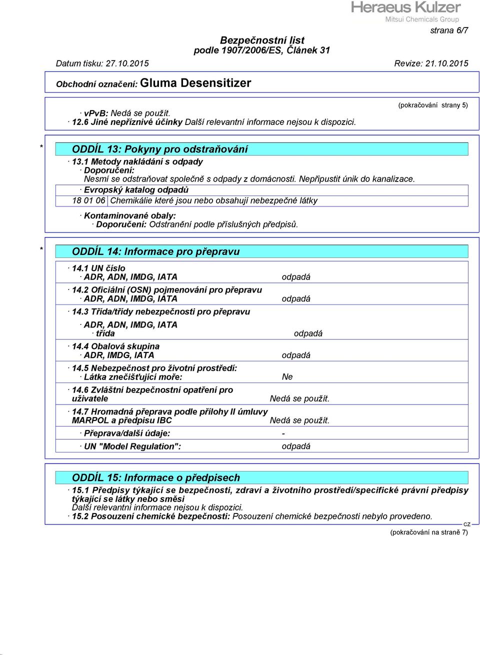 Evropský katalog odpadů 18 01 06 Chemikálie které jsou nebo obsahují nebezpečné látky Kontaminované obaly: Doporučení: Odstranění podle příslušných předpisů. * ODDÍL 14: Informace pro přepravu 14.