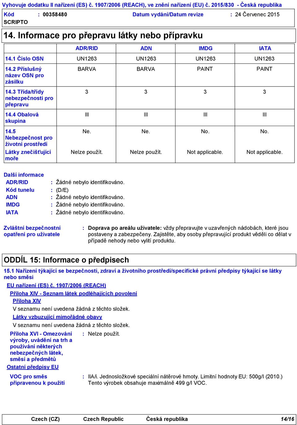 UN1263 BARVA 3 III Ne. Nelze použít. UN1263 PAINT 3 III No. Not applicable. UN1263 PAINT 3 III No. Not applicable. Další informace ADR/RID Kód tunelu ADN IMDG IATA Žádné nebylo identifikováno.