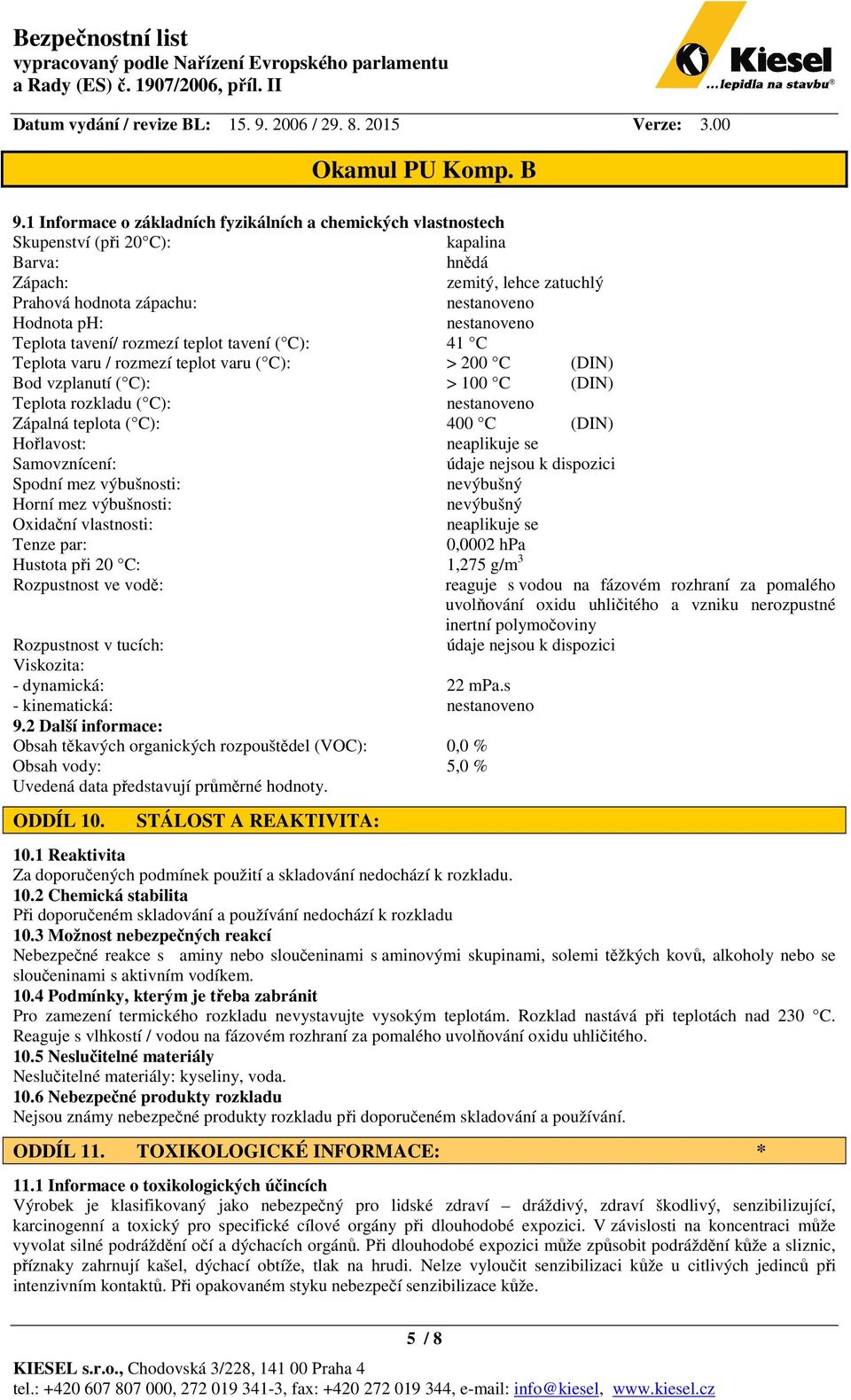 teplota ( C): 400 C (DIN) Hořlavost: neaplikuje se Samovznícení: Spodní mez výbušnosti: nevýbušný Horní mez výbušnosti: nevýbušný Oxidační vlastnosti: neaplikuje se Tenze par: 0,0002 hpa Hustota při