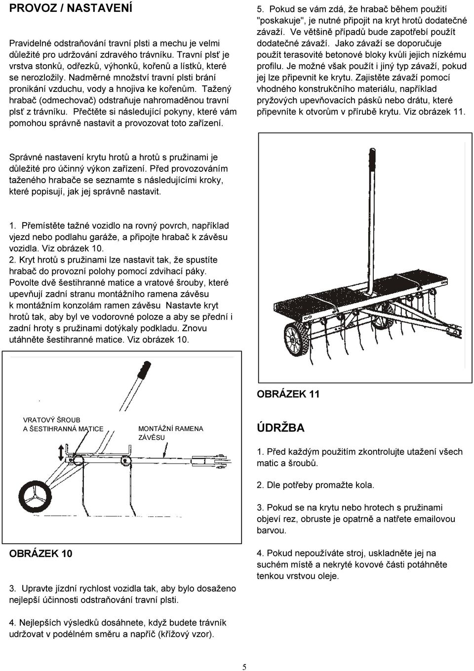 Tažený hrabač (odmechovač) odstraňuje nahromaděnou travní plsť z trávníku. Přečtěte si následující pokyny, které vám pomohou správně nastavit a provozovat toto zařízení. 5.