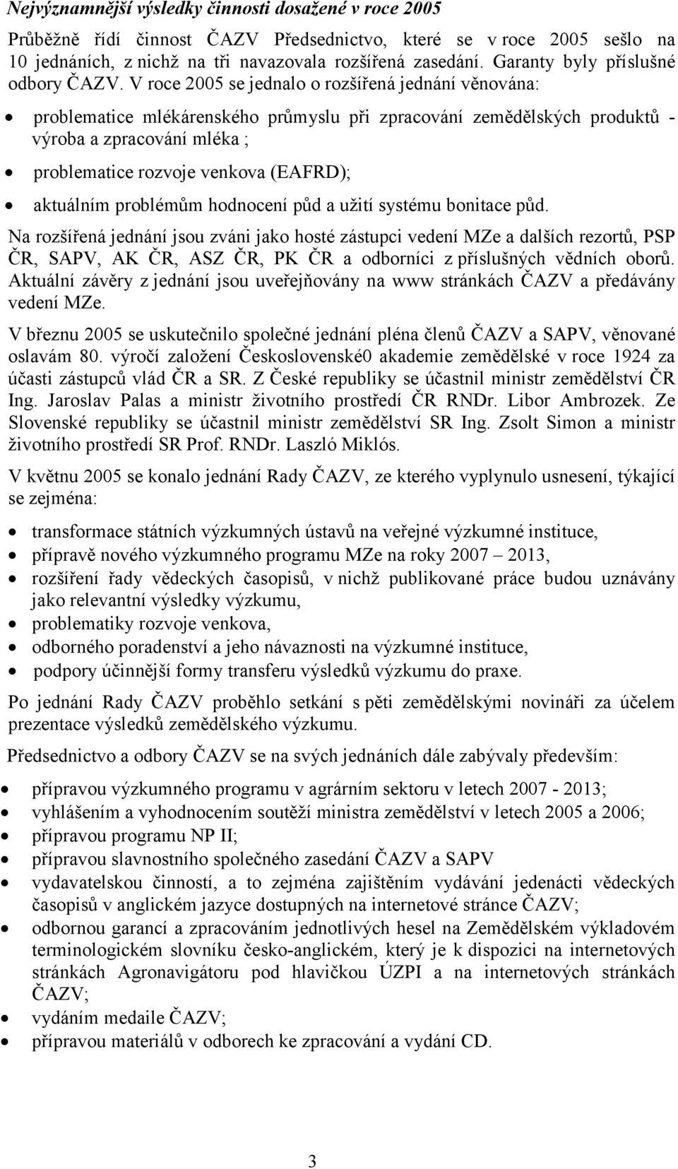 V roce 25 se jednalo o rozšířená jednání věnována: problematice mlékárenského průmyslu při zpracování zemědělských produktů - výroba a zpracování mléka ; problematice rozvoje venkova (EAFRD);