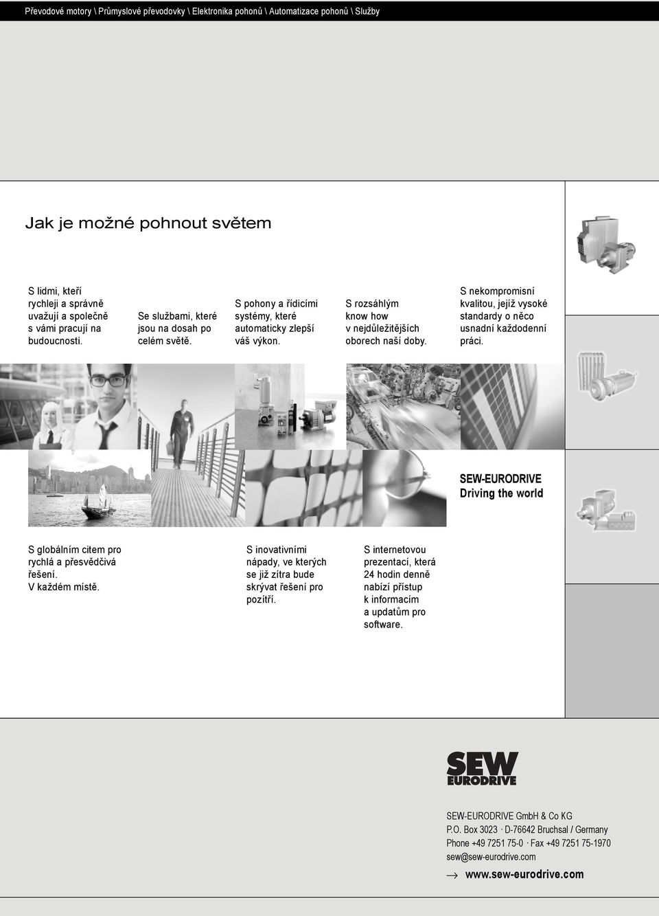 S nekompromisní kvalitou, jejíž vysoké standardy o něco usnadní každodenní práci. SEW-EURODRIVE Driving the world S globálním citem pro rychlá a přesvědčivá řešení. V každém místě.