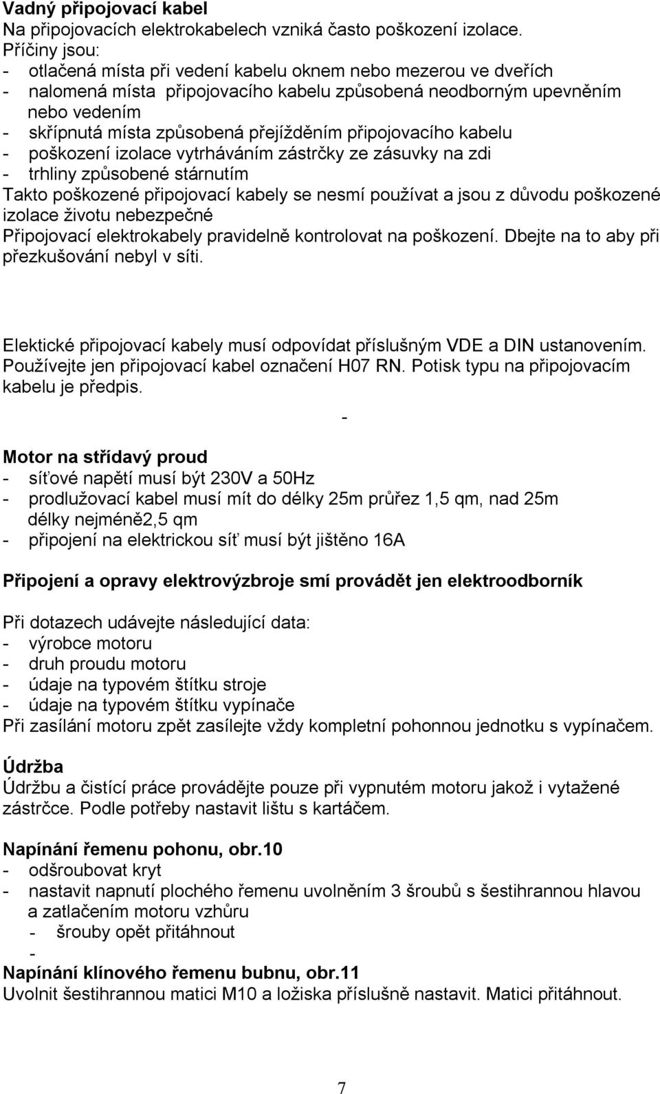 přejížděním připojovacího kabelu - poškození izolace vytrháváním zástrčky ze zásuvky na zdi - trhliny způsobené stárnutím Takto poškozené připojovací kabely se nesmí používat a jsou z důvodu