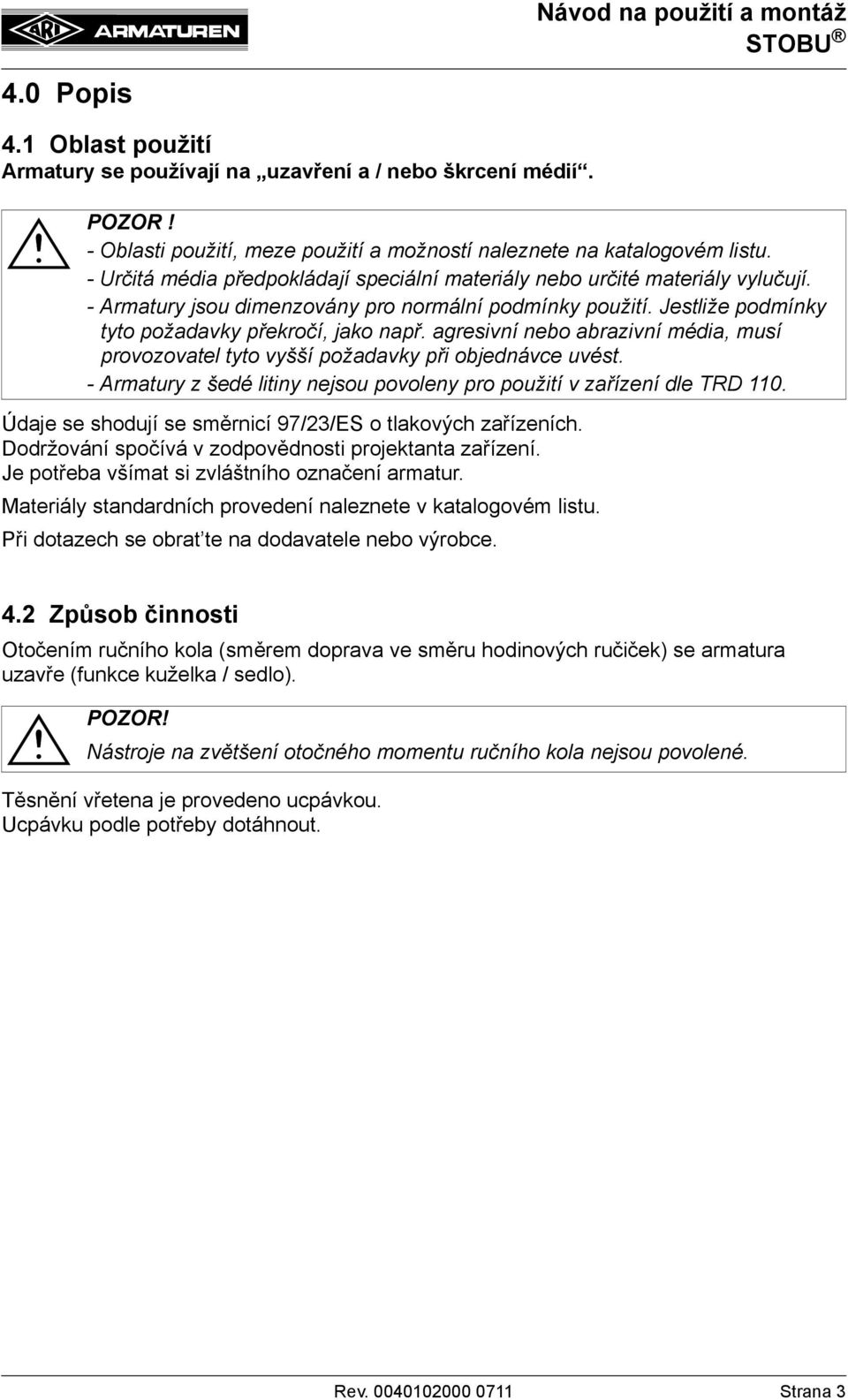 agresivní nebo abrazivní média, musí provozovatel tyto vyšší požadavky při objednávce uvést. - Armatury z šedé litiny nejsou povoleny pro použití v zařízení dle TRD 110.