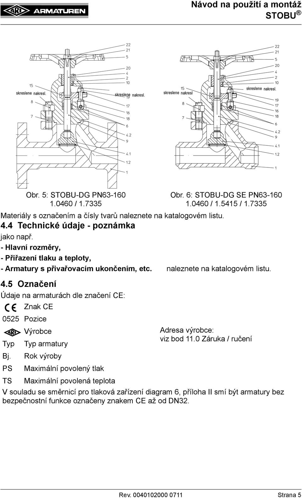 5 Označení Údaje na armaturách dle značení CE: Znak CE 0525 Pozice Výrobce Typ Bj. PS TS Typ armatury Rok výroby Maximální povolený tlak Maximální povolená teplota Obr. 6: STOBU-DG SE PN63-160 1.