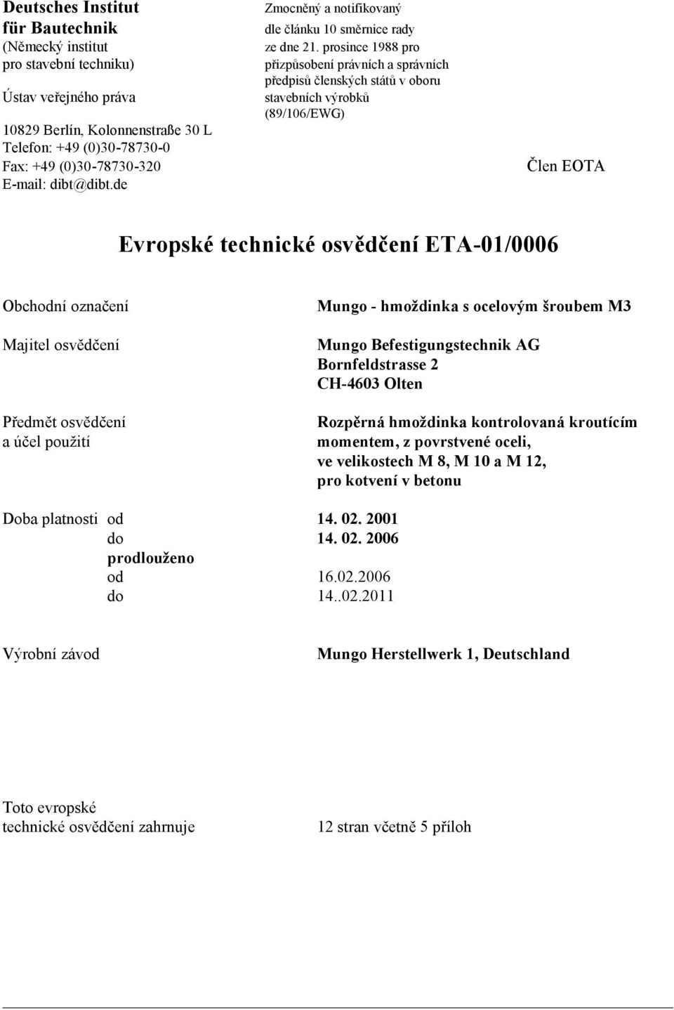 prosince 1988 pro přizpůsobení právních a správních předpisů členských států v oboru stavebních výrobků (89/106/EWG) Člen EOTA Evropské technické osvědčení ETA-01/0006 Obchodní označení Majitel