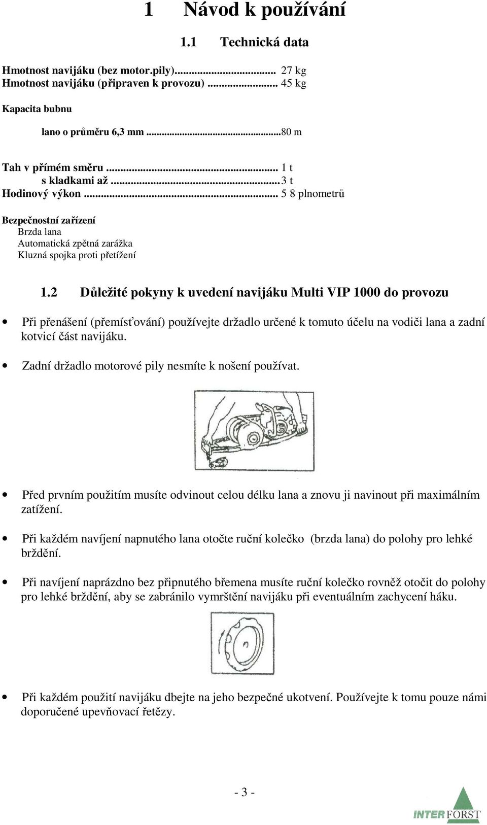 2 Důležité pokyny k uvedení navijáku Multi VIP 1000 do provozu Při přenášení (přemísťování) používejte držadlo určené k tomuto účelu na vodiči lana a zadní kotvicí část navijáku.