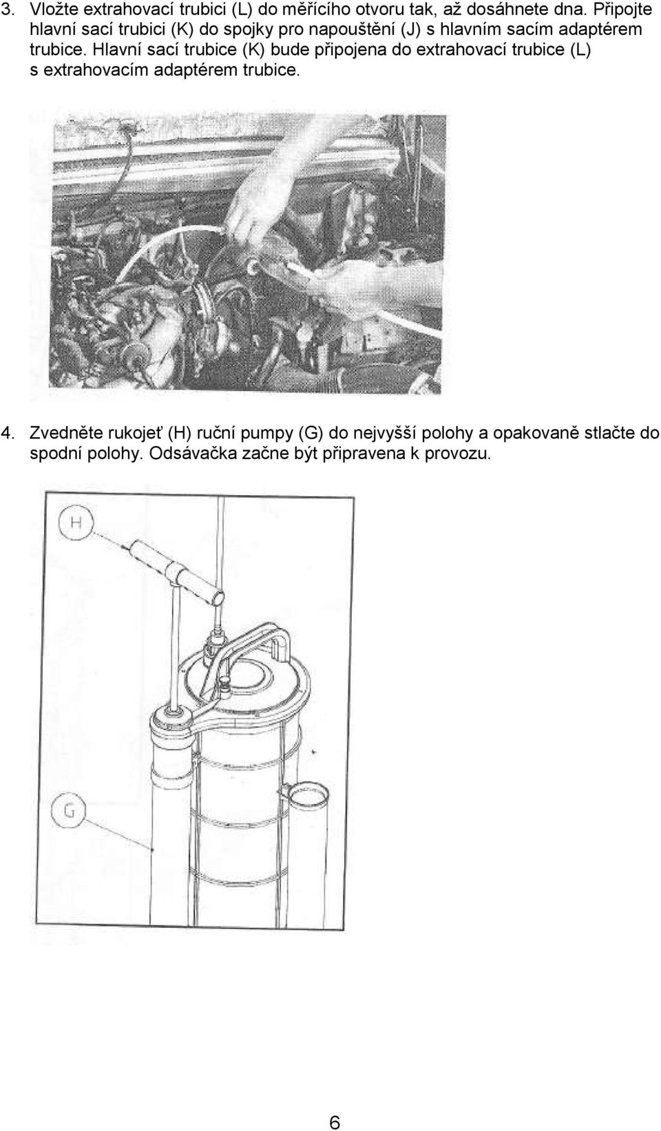 Hlavní sací trubice (K) bude připojena do extrahovací trubice (L) s extrahovacím adaptérem trubice. 4.