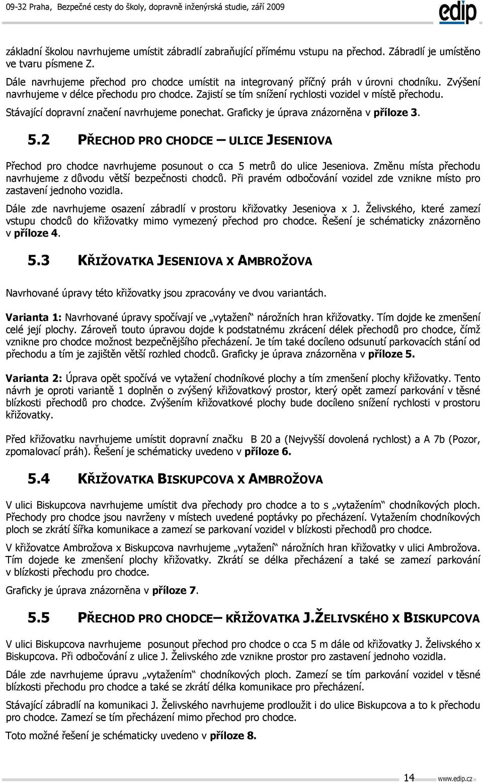 Stávající dopravní značení navrhujeme ponechat. Graficky je úprava znázorněna v příloze 3. 5.