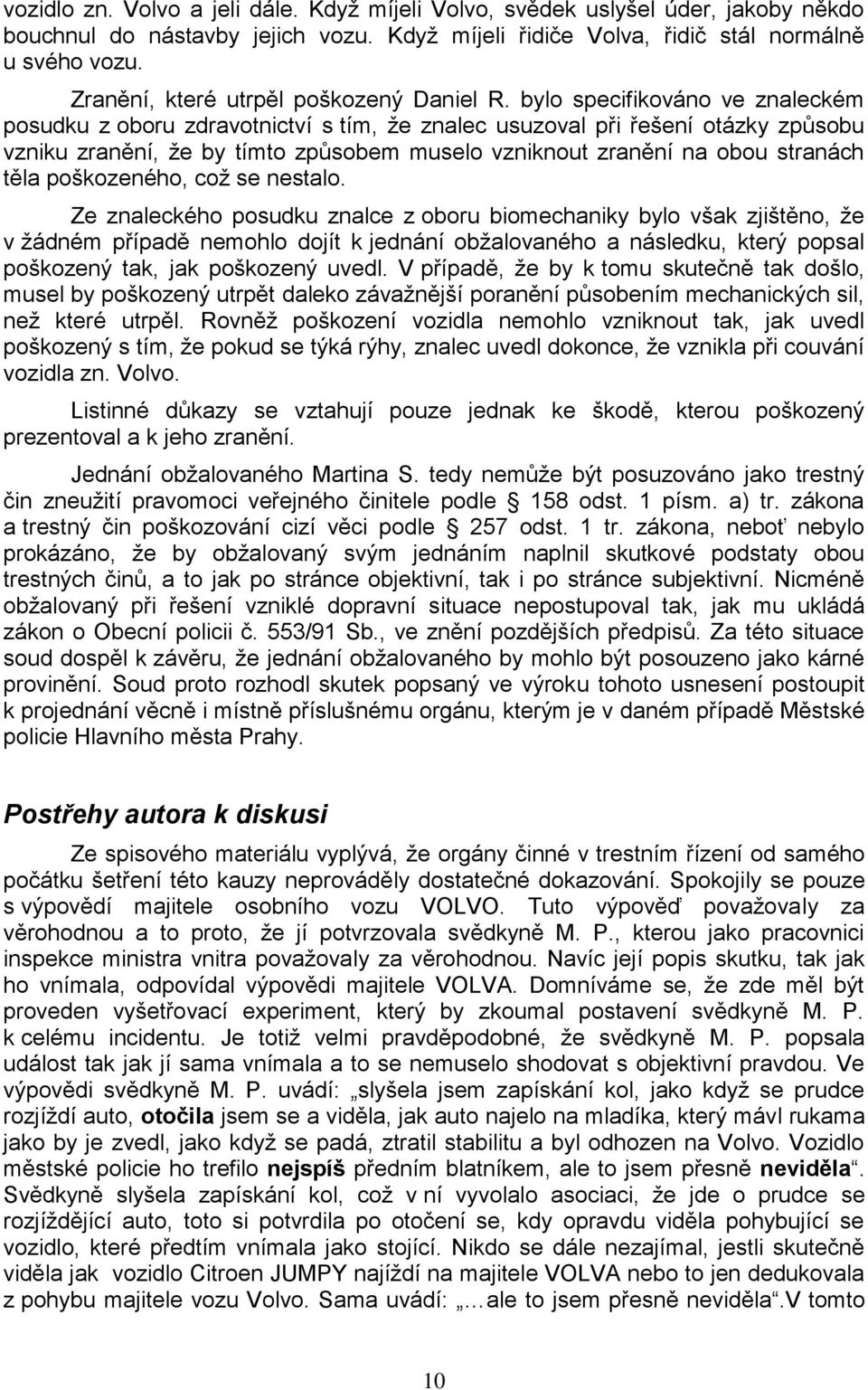 bylo specifikováno ve znaleckém posudku z oboru zdravotnictví s tím, že znalec usuzoval při řešení otázky způsobu vzniku zranění, že by tímto způsobem muselo vzniknout zranění na obou stranách těla