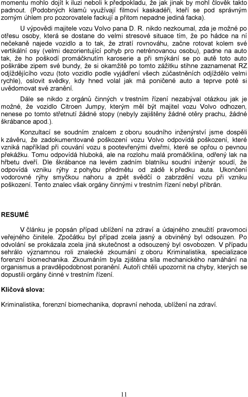 nikdo nezkoumal, zda je možné po otřesu osoby, která se dostane do velmi stresové situace tím, že po hádce na ní nečekaně najede vozidlo a to tak, že ztratí rovnováhu, začne rotovat kolem své